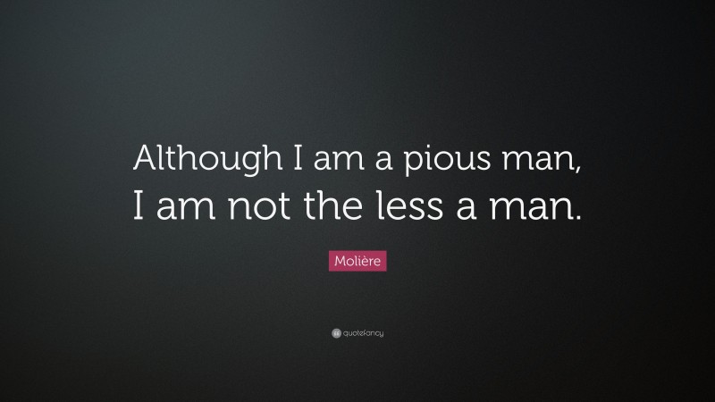 Molière Quote: “Although I am a pious man, I am not the less a man.”