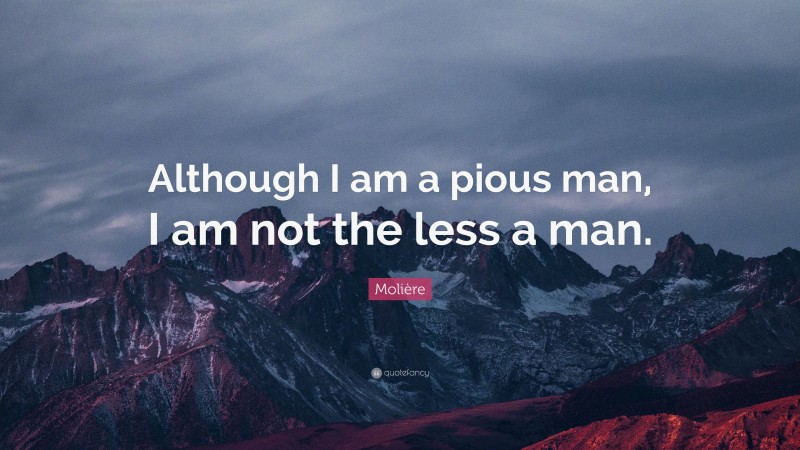 Molière Quote: “Although I am a pious man, I am not the less a man.”