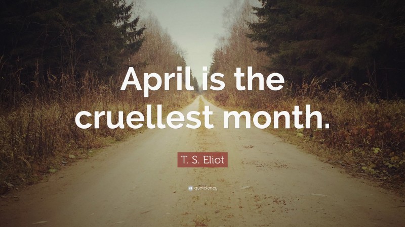 T. S. Eliot Quote: “April is the cruellest month.”