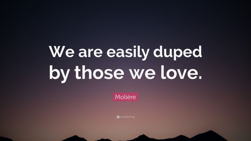Molière Quote: “We are easily duped by those we love.”