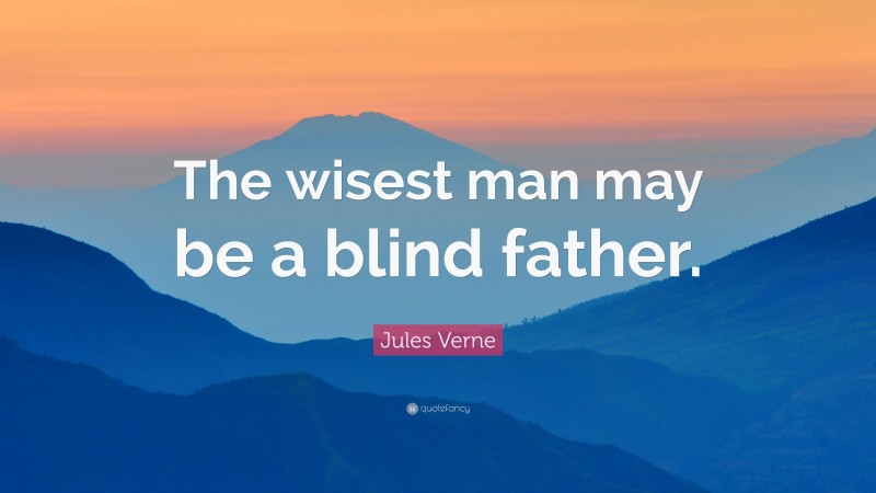 Jules Verne Quote: “The wisest man may be a blind father.”