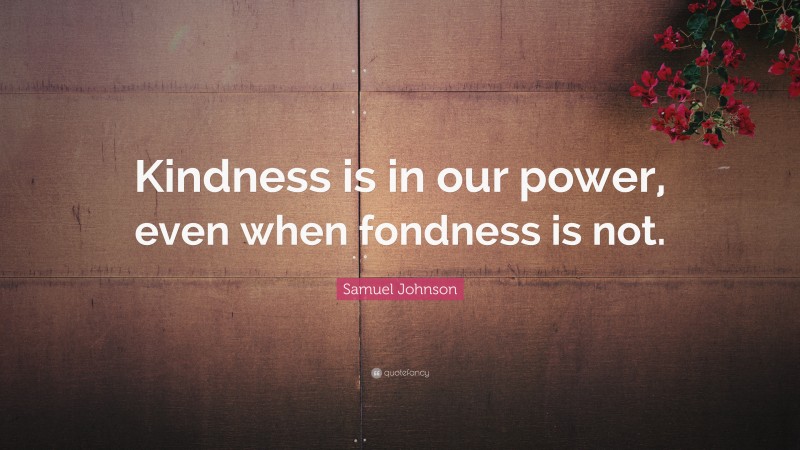 Samuel Johnson Quote: “Kindness is in our power, even when fondness is not.”