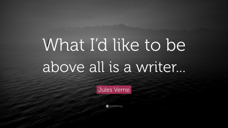 Jules Verne Quote: “What I’d like to be above all is a writer...”