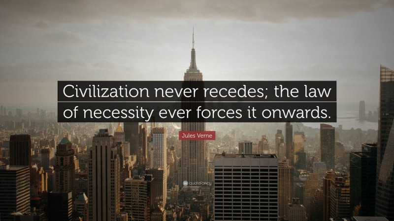 Jules Verne Quote: “Civilization never recedes; the law of necessity ever forces it onwards.”
