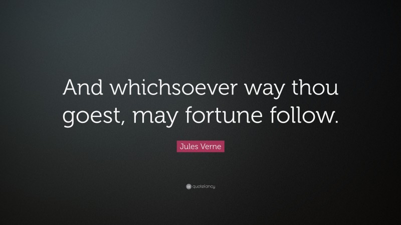 Jules Verne Quote: “And whichsoever way thou goest, may fortune follow.”