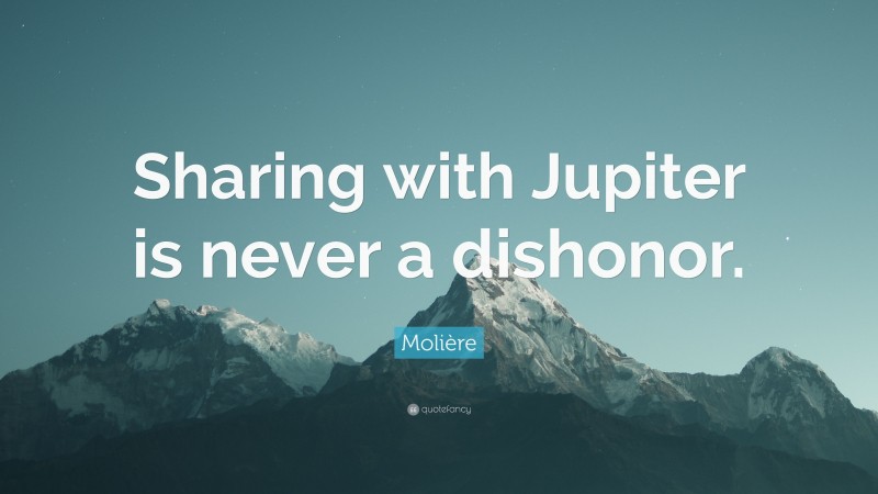 Molière Quote: “Sharing with Jupiter is never a dishonor.”