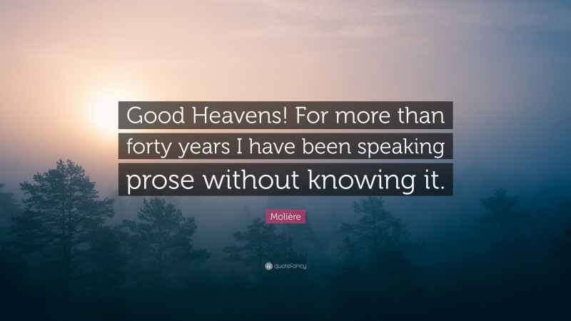 Molière Quote: “Good Heavens! For more than forty years I have been speaking prose without knowing it.”