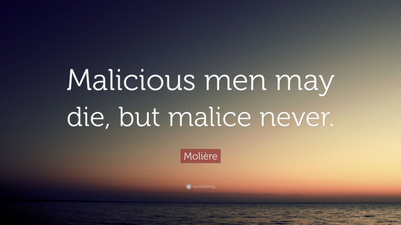 Molière Quote: “Malicious men may die, but malice never.”