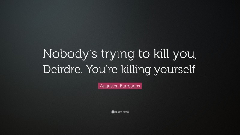 Augusten Burroughs Quote: “Nobody’s trying to kill you, Deirdre. You’re ...