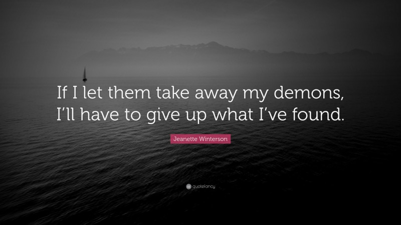 Jeanette Winterson Quote: “If I let them take away my demons, I’ll have to give up what I’ve found.”
