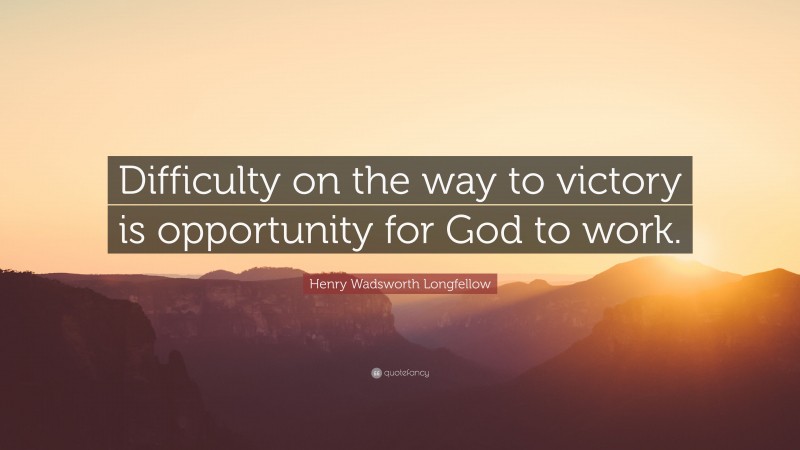 Henry Wadsworth Longfellow Quote: “Difficulty on the way to victory is opportunity for God to work.”