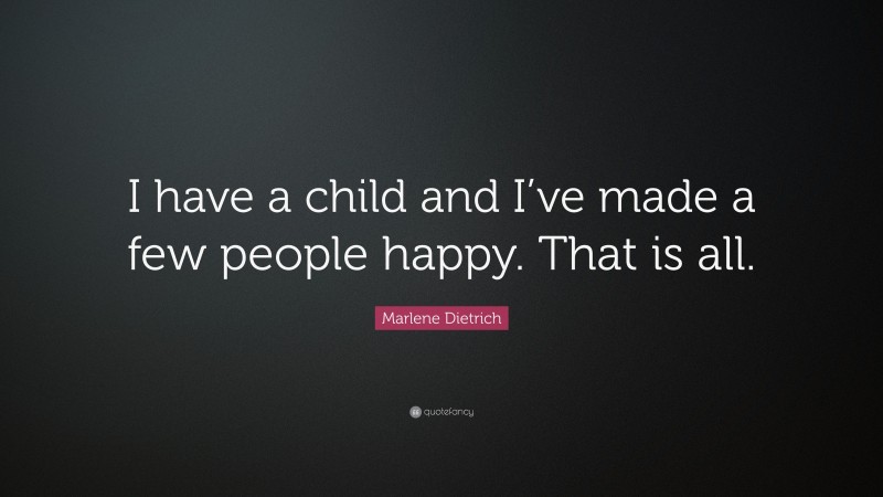 Marlene Dietrich Quote: “I have a child and I’ve made a few people happy. That is all.”