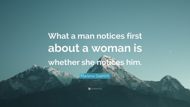Marlene Dietrich Quote: “What a man notices first about a woman is whether she notices him.”