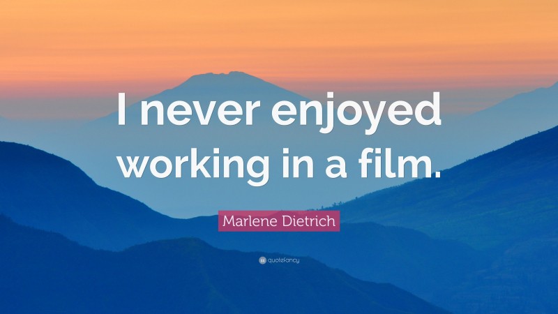 Marlene Dietrich Quote: “I never enjoyed working in a film.”