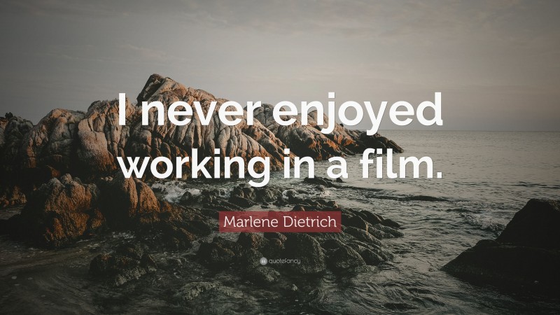 Marlene Dietrich Quote: “I never enjoyed working in a film.”