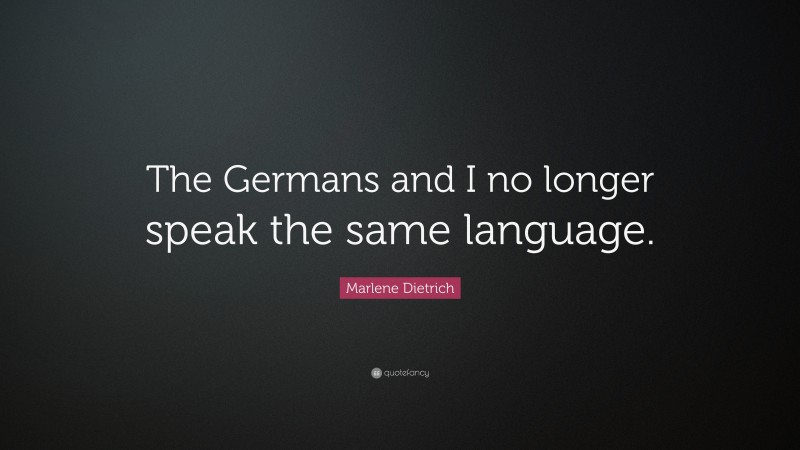 Marlene Dietrich Quote: “The Germans and I no longer speak the same language.”