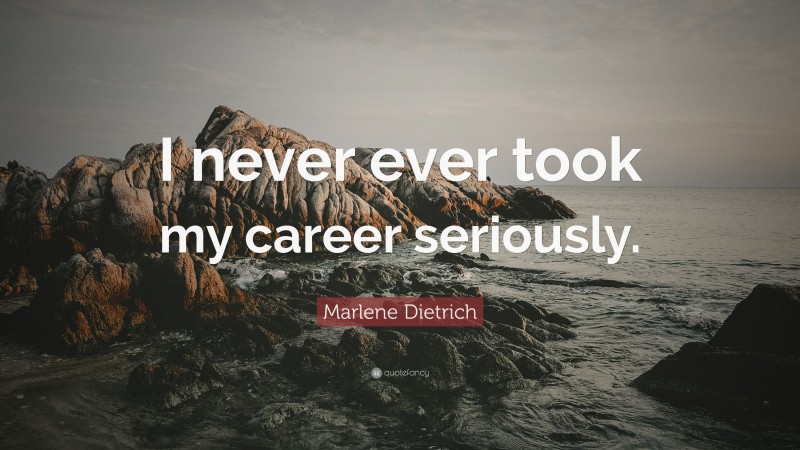 Marlene Dietrich Quote: “I never ever took my career seriously.”