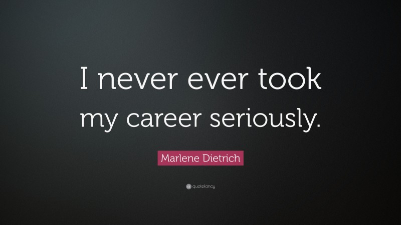 Marlene Dietrich Quote: “I never ever took my career seriously.”