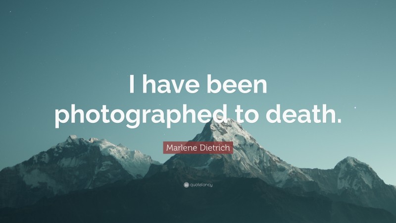Marlene Dietrich Quote: “I have been photographed to death.”