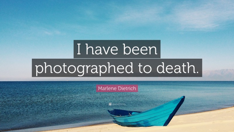 Marlene Dietrich Quote: “I have been photographed to death.”
