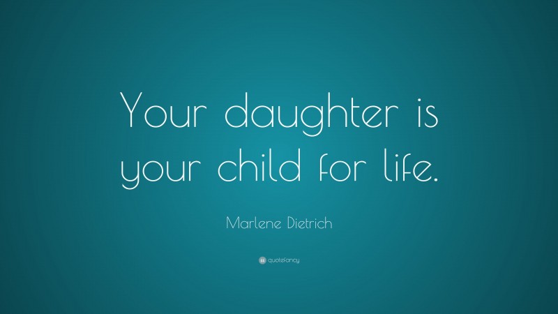 Marlene Dietrich Quote: “Your daughter is your child for life.”