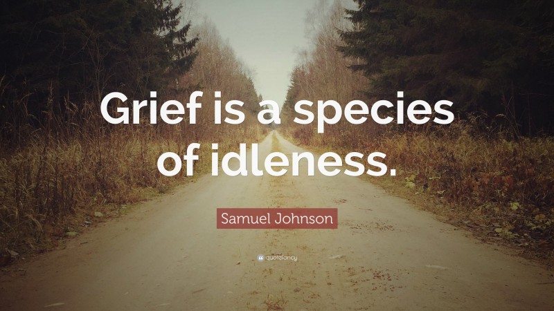 Samuel Johnson Quote: “Grief is a species of idleness.”