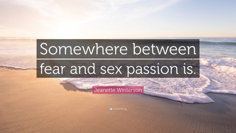 Jeanette Winterson Quote: “Somewhere between fear and sex passion is.”