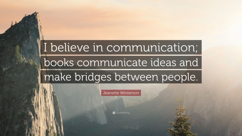 Jeanette Winterson Quote: “I believe in communication; books communicate ideas and make bridges between people.”