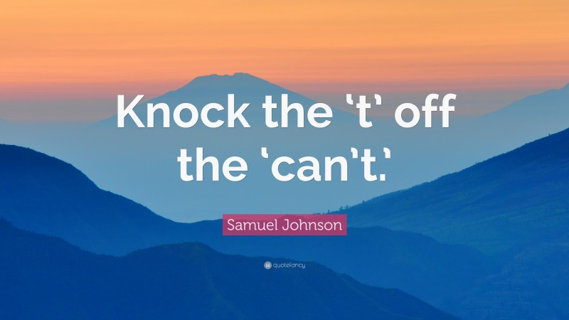 Samuel Johnson Quote: “Knock the ‘t’ off the ‘can’t.’”