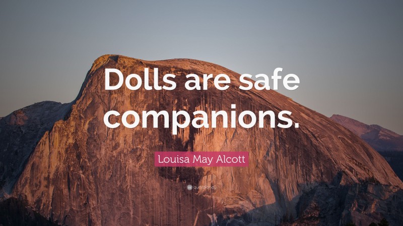 Louisa May Alcott Quote: “Dolls are safe companions.”