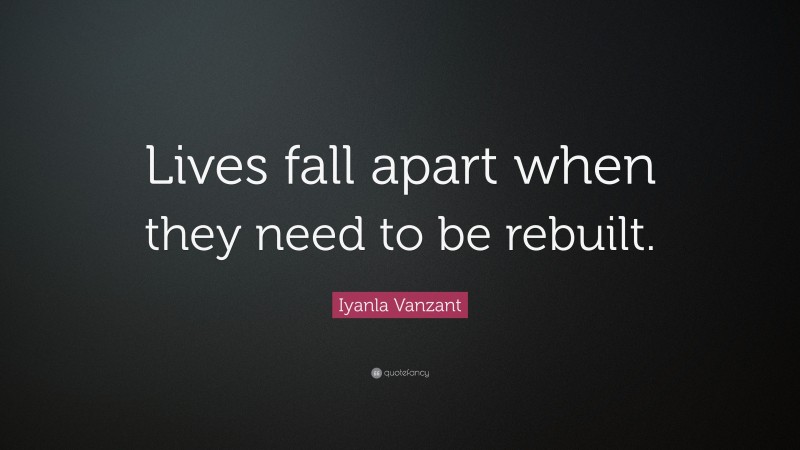Iyanla Vanzant Quote: “Lives fall apart when they need to be rebuilt.”