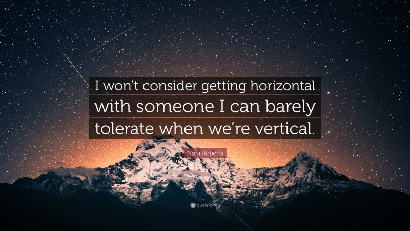 Nora Roberts Quote: “I won’t consider getting horizontal with someone I can barely tolerate when we’re vertical.”