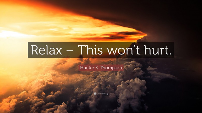 Hunter S. Thompson Quote: “Relax – This won’t hurt.”