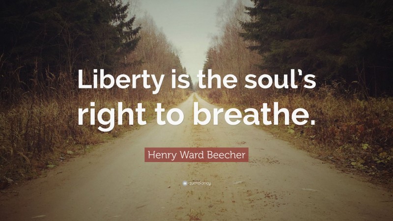 Henry Ward Beecher Quote: “Liberty is the soul’s right to breathe.”