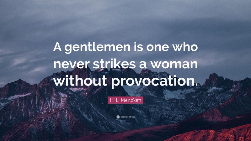 H. L. Mencken Quote: “A gentlemen is one who never strikes a woman without provocation.”