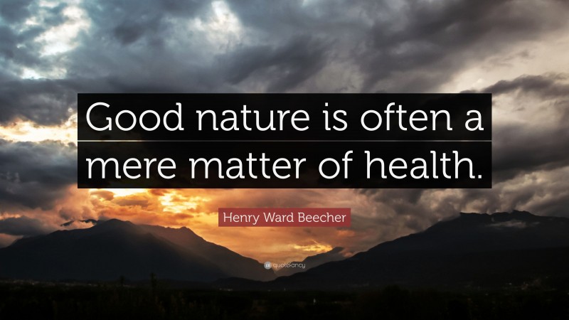 Henry Ward Beecher Quote: “Good nature is often a mere matter of health.”