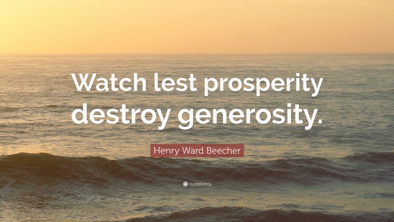 Henry Ward Beecher Quote: “Watch lest prosperity destroy generosity.”