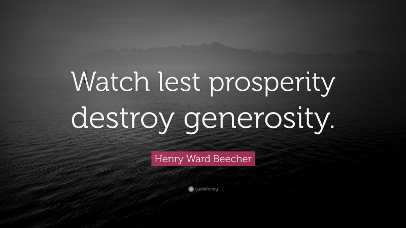 Henry Ward Beecher Quote: “Watch lest prosperity destroy generosity.”