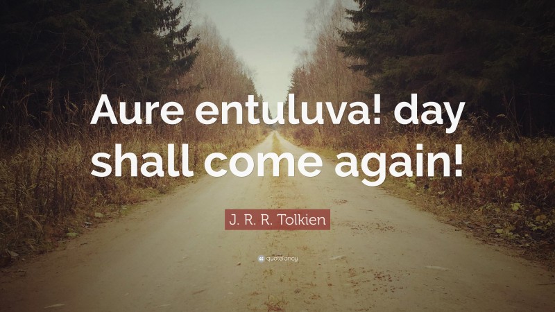 J. R. R. Tolkien Quote: “Aure entuluva! day shall come again!”