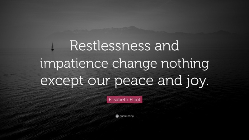 Elisabeth Elliot Quote: “Restlessness and impatience change nothing except our peace and joy.”