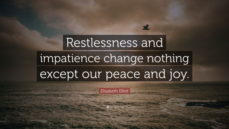 Elisabeth Elliot Quote: “Restlessness and impatience change nothing except our peace and joy.”