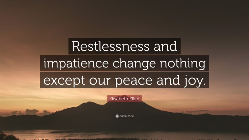 Elisabeth Elliot Quote: “Restlessness and impatience change nothing except our peace and joy.”