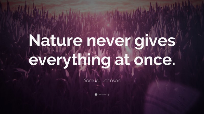 Samuel Johnson Quote: “Nature never gives everything at once.”