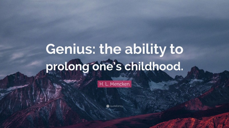 H. L. Mencken Quote: “Genius: the ability to prolong one’s childhood.”
