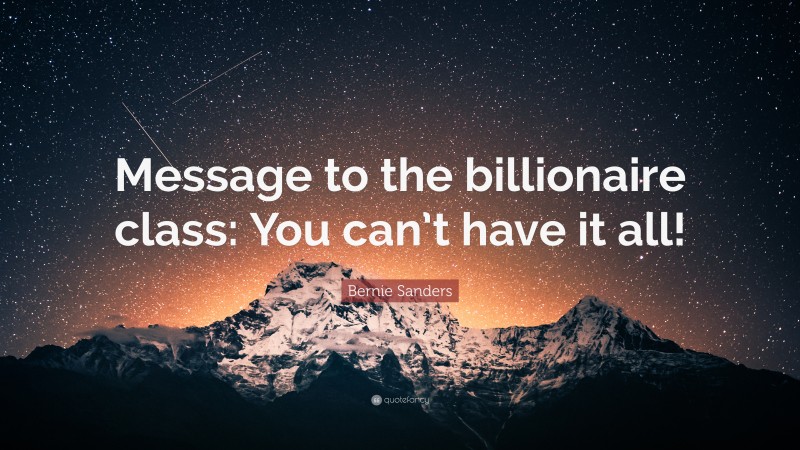 Bernie Sanders Quote: “Message to the billionaire class: You can’t have it all!”