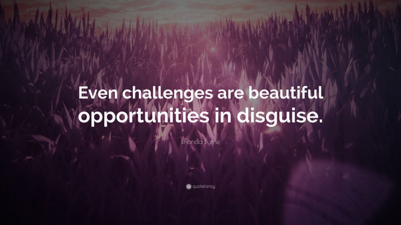 Rhonda Byrne Quote: “Even challenges are beautiful opportunities in disguise.”