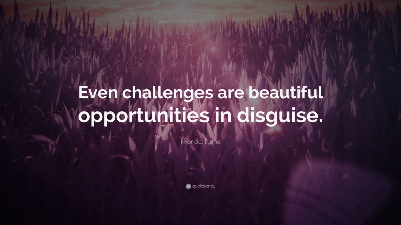 Rhonda Byrne Quote: “Even Challenges Are Beautiful Opportunities In ...