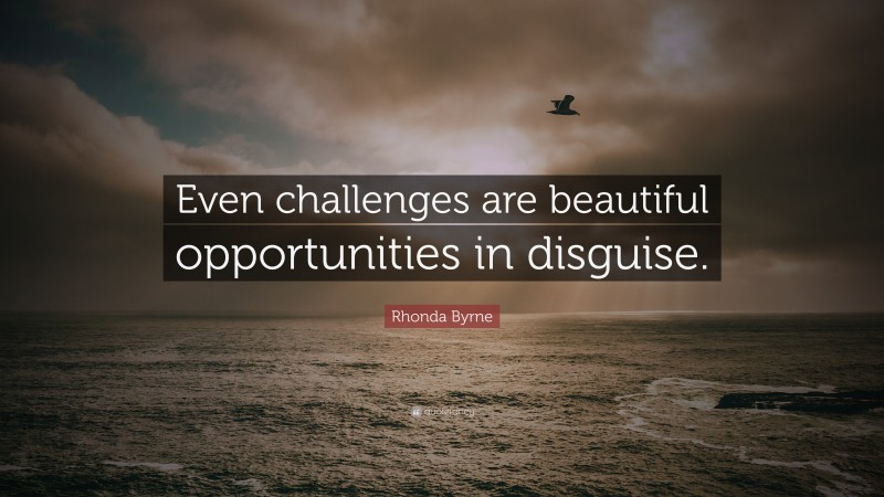 Rhonda Byrne Quote: “Even challenges are beautiful opportunities in disguise.”