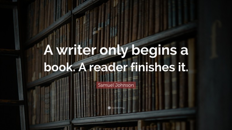 Samuel Johnson Quote: “A writer only begins a book. A reader finishes it.”