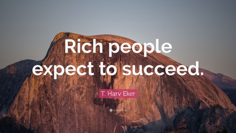 T. Harv Eker Quote: “Rich people expect to succeed.”